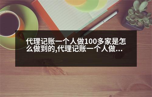 代理記賬一個(gè)人做100多家是怎么做到的,代理記賬一個(gè)人做100多家