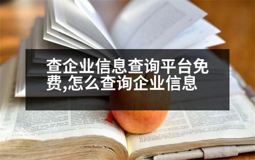 查企業(yè)信息查詢平臺免費(fèi),怎么查詢企業(yè)信息