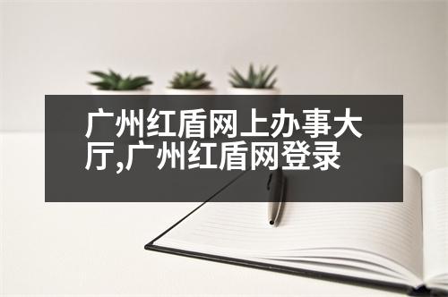 廣州紅盾網(wǎng)上辦事大廳,廣州紅盾網(wǎng)登錄