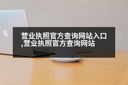 營業(yè)執(zhí)照官方查詢網(wǎng)站入口,營業(yè)執(zhí)照官方查詢網(wǎng)站