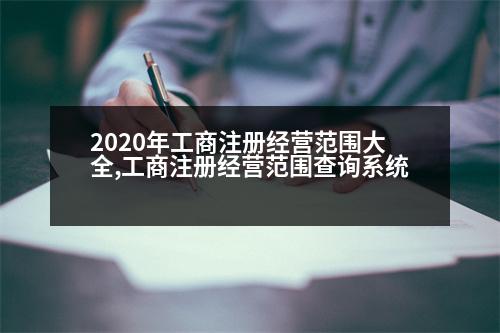 2020年工商注冊(cè)經(jīng)營(yíng)范圍大全,工商注冊(cè)經(jīng)營(yíng)范圍查詢系統(tǒng)