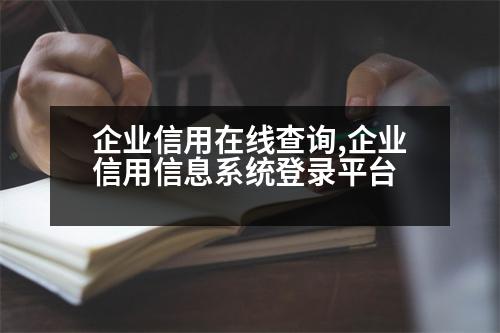 企業(yè)信用在線查詢,企業(yè)信用信息系統(tǒng)登錄平臺(tái)