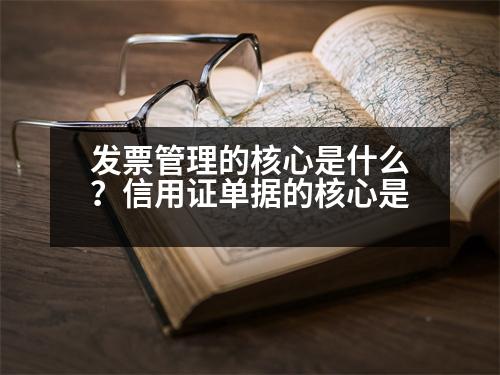 發(fā)票管理的核心是什么？信用證單據(jù)的核心是