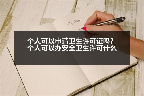 個人可以申請衛(wèi)生許可證嗎？個人可以辦安全衛(wèi)生許可什么