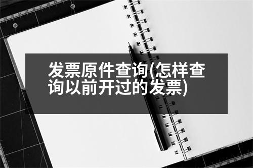 發(fā)票原件查詢(怎樣查詢以前開過的發(fā)票)