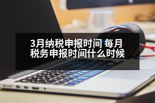 3月納稅申報(bào)時(shí)間 每月稅務(wù)申報(bào)時(shí)間什么時(shí)候