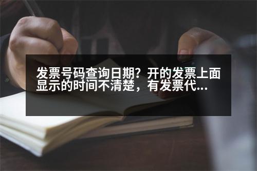 發(fā)票號碼查詢?nèi)掌?？開的發(fā)票上面顯示的時間不清楚，有發(fā)票代碼和發(fā)票號碼能查出發(fā)票開的時間么