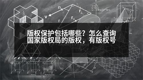 版權(quán)保護(hù)包括哪些？怎么查詢國家版權(quán)局的版權(quán)，有版權(quán)號(hào)