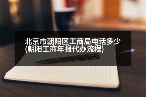 北京市朝陽區(qū)工商局電話多少(朝陽工商年報代辦流程)