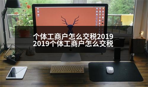 個體工商戶怎么交稅2019 2019個體工商戶怎么交稅