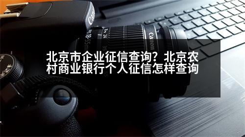 北京市企業(yè)征信查詢？北京農(nóng)村商業(yè)銀行個人征信怎樣查詢