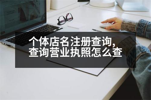 個(gè)體店名注冊查詢,查詢營業(yè)執(zhí)照怎么查