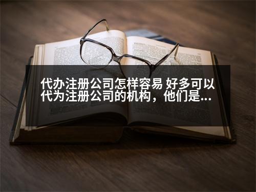 代辦注冊公司怎樣容易 好多可以代為注冊公司的機構(gòu)，他們是靠什么盈利呢