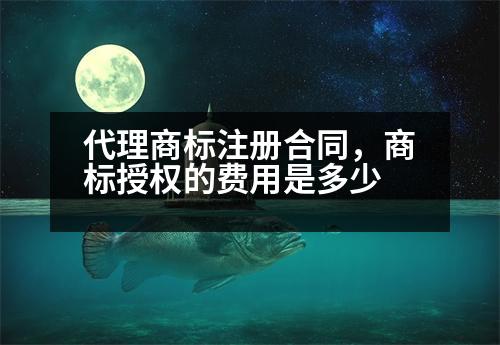 代理商標注冊合同，商標授權的費用是多少