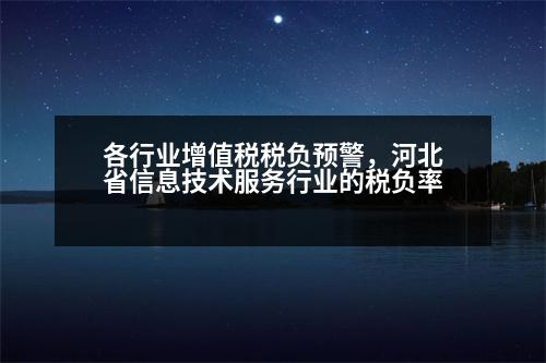 各行業(yè)增值稅稅負預警，河北省信息技術服務行業(yè)的稅負率