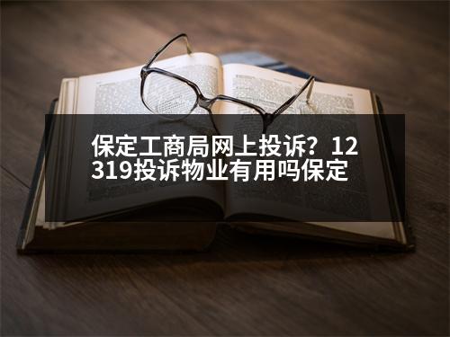 保定工商局網(wǎng)上投訴？12319投訴物業(yè)有用嗎保定