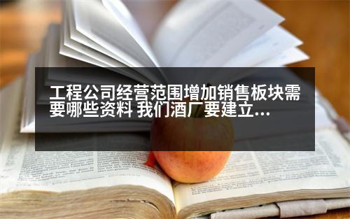 工程公司經(jīng)營范圍增加銷售板塊需要哪些資料 我們酒廠要建立一個酒水銷售門市，請問需要哪些證件