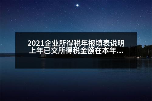 2021企業(yè)所得稅年報(bào)填表說(shuō)明 上年已交所得稅金額在本年報(bào)所得稅報(bào)表時(shí)該如何填寫(xiě)