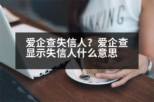 愛企查失信人？愛企查顯示失信人什么意思