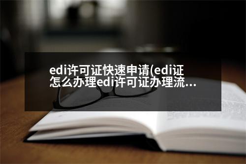 edi許可證快速申請(edi證怎么辦理edi許可證辦理流程)