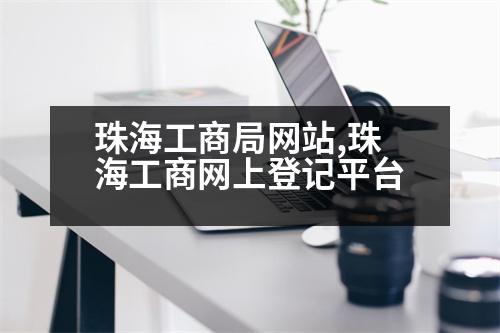 珠海工商局網(wǎng)站,珠海工商網(wǎng)上登記平臺