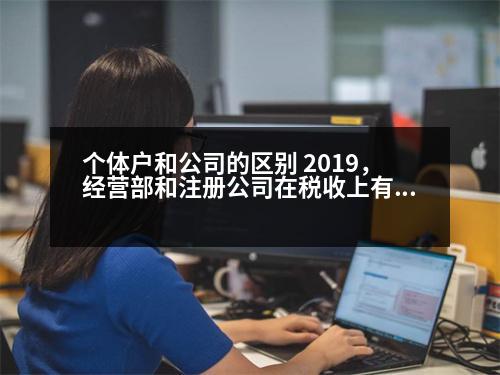 個(gè)體戶和公司的區(qū)別 2019，經(jīng)營(yíng)部和注冊(cè)公司在稅收上有什么區(qū)別