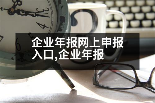 企業(yè)年報網上申報入口,企業(yè)年報