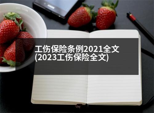 工傷保險(xiǎn)條例2021全文(2023工傷保險(xiǎn)全文)