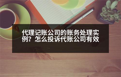 代理記賬公司的賬務(wù)處理實例？怎么投訴代賬公司有效