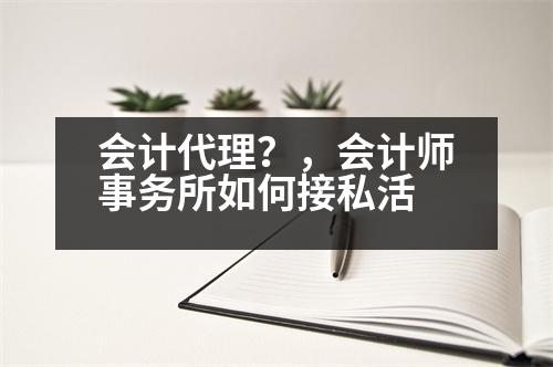 會(huì)計(jì)代理？，會(huì)計(jì)師事務(wù)所如何接私活