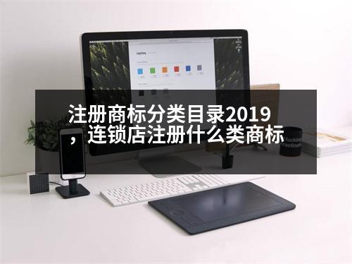 注冊(cè)商標(biāo)分類目錄2019，連鎖店注冊(cè)什么類商標(biāo)