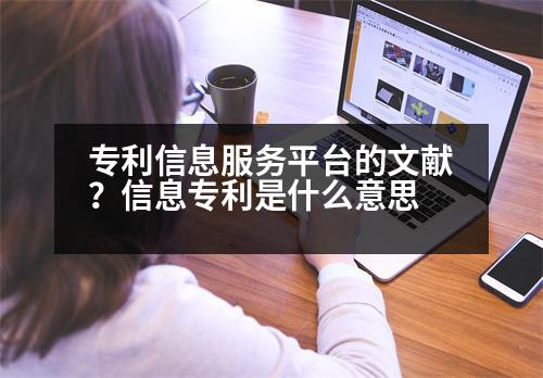 專利信息服務(wù)平臺的文獻(xiàn)？信息專利是什么意思