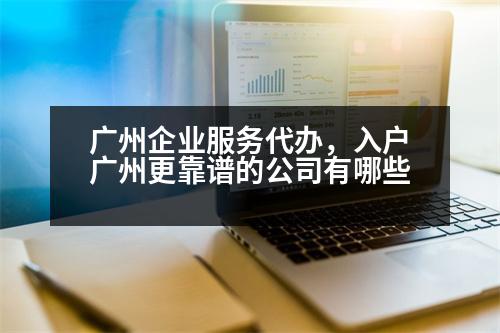 廣州企業(yè)服務(wù)代辦，入戶廣州更靠譜的公司有哪些