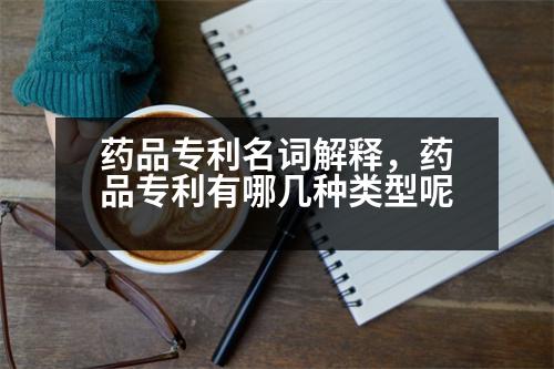 藥品專利名詞解釋，藥品專利有哪幾種類型呢