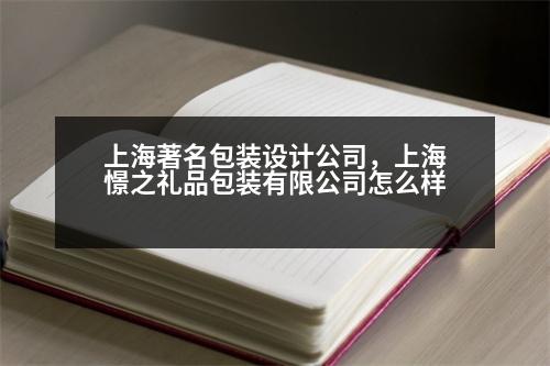 上海著名包裝設(shè)計(jì)公司，上海憬之禮品包裝有限公司怎么樣