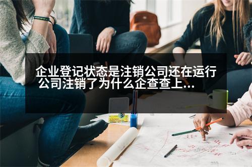 企業(yè)登記狀態(tài)是注銷公司還在運(yùn)行 公司注銷了為什么企查查上還有信息