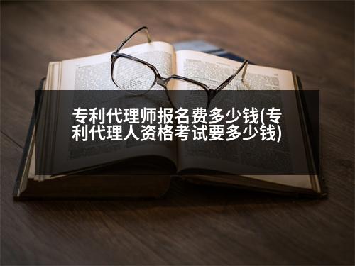 專利代理師報(bào)名費(fèi)多少錢(專利代理人資格考試要多少錢)